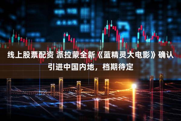 线上股票配资 派拉蒙全新《蓝精灵大电影》确认引进中国内地，档期待定