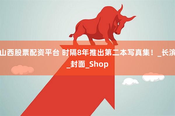 山西股票配资平台 时隔8年推出第二本写真集！_长滨_封面_Shop