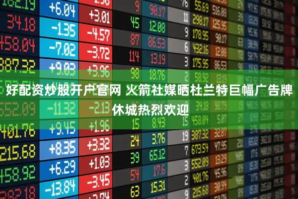 好配资炒股开户官网 火箭社媒晒杜兰特巨幅广告牌 休城热烈欢迎