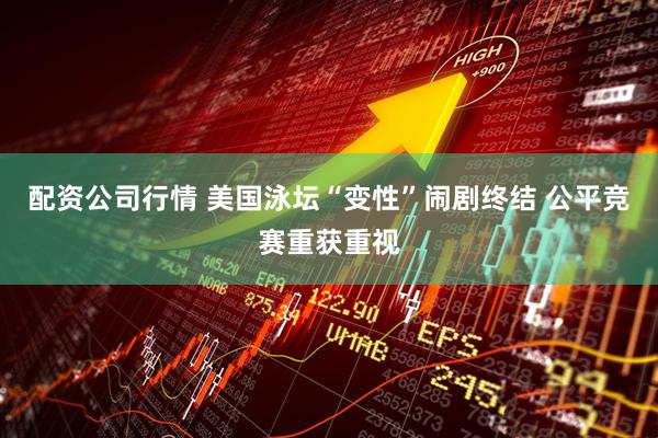 配资公司行情 美国泳坛“变性”闹剧终结 公平竞赛重获重视